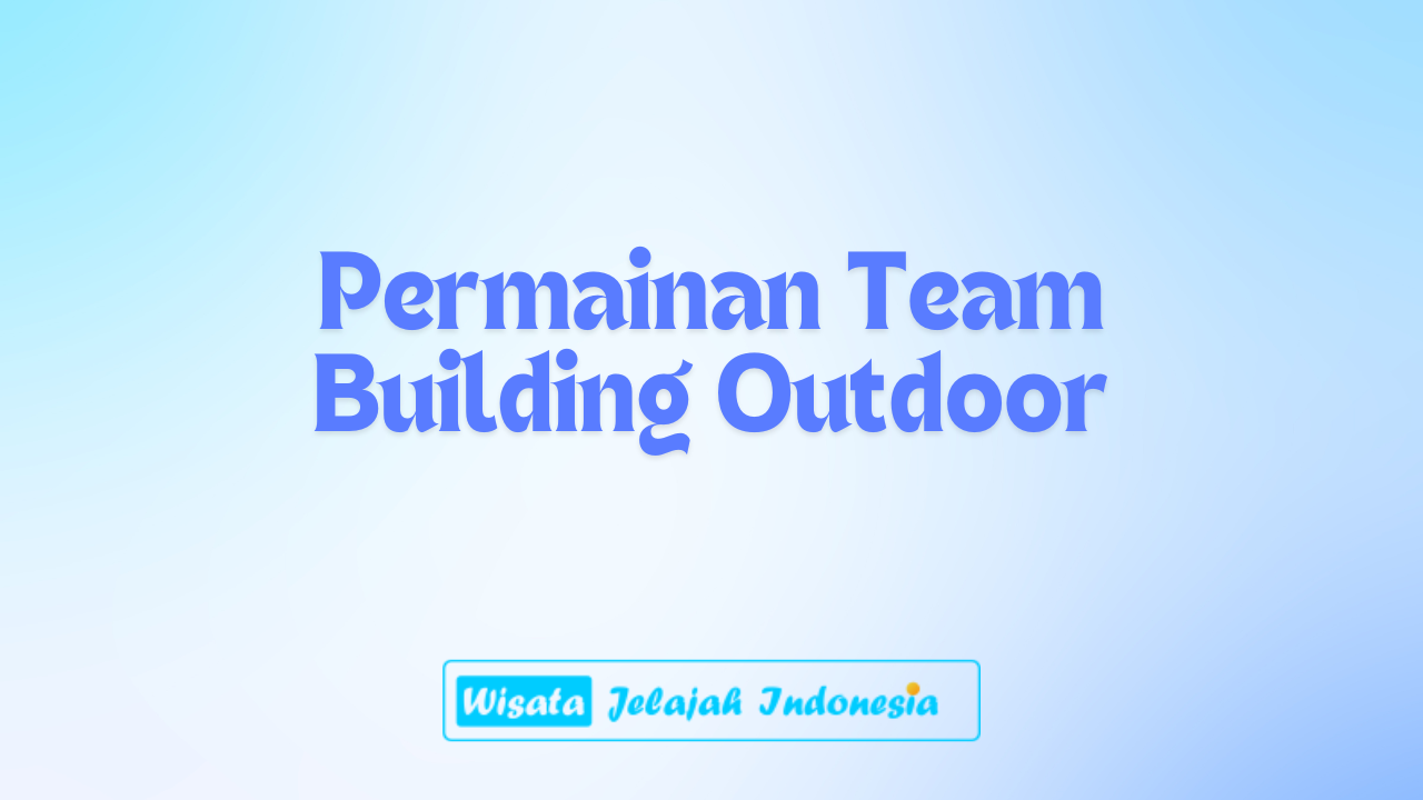 Permainan Team Building Outdoor: Seru dan Membangun Kerja Sama!